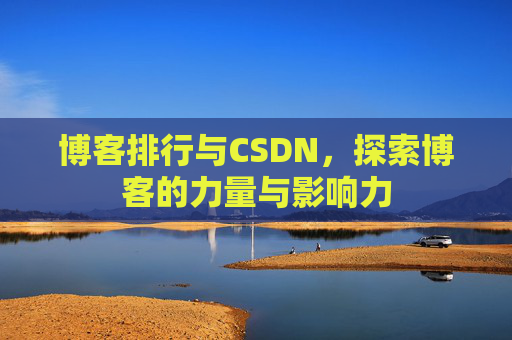 博客排行与CSDN,探索博客的力量与影响力